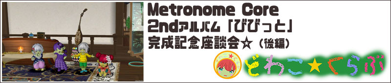 Metronome Core 2ndアルバム「びびっと」完成記念座談会（後編）